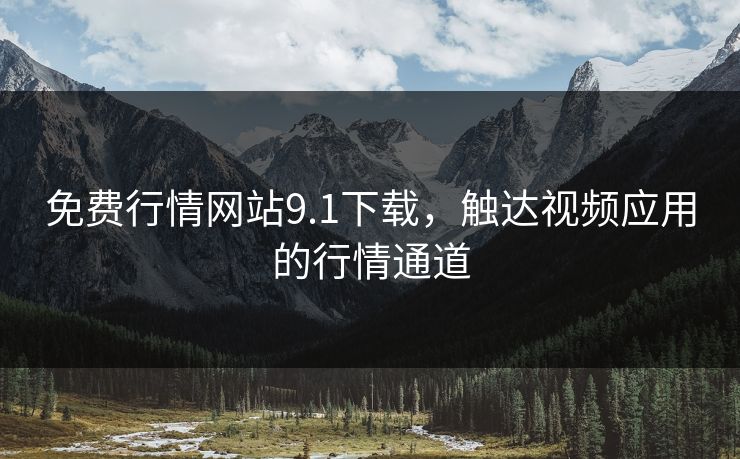 免费行情网站9.1下载，触达视频应用的行情通道