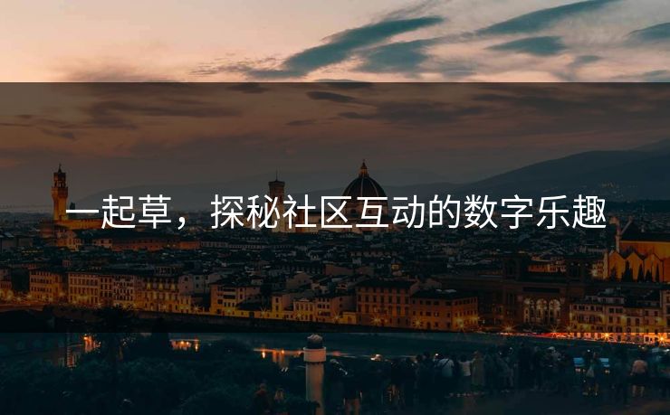 一起草，探秘社区互动的数字乐趣