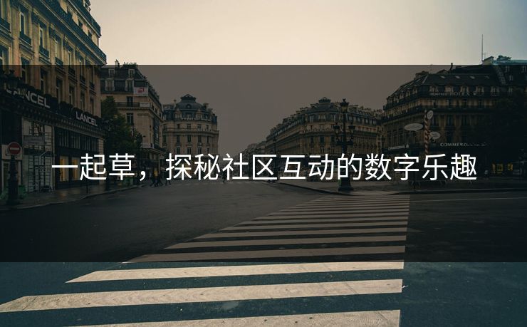 一起草，探秘社区互动的数字乐趣