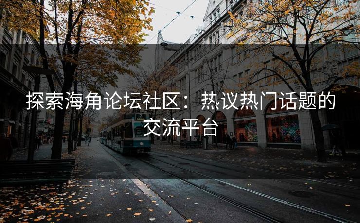 探索海角论坛社区：热议热门话题的交流平台