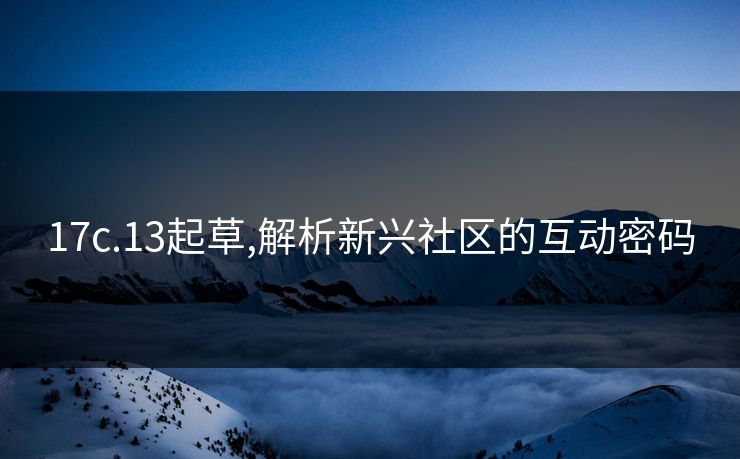 17c.13起草,解析新兴社区的互动密码