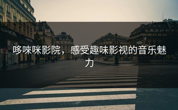 哆唻咪影院，感受趣味影视的音乐魅力