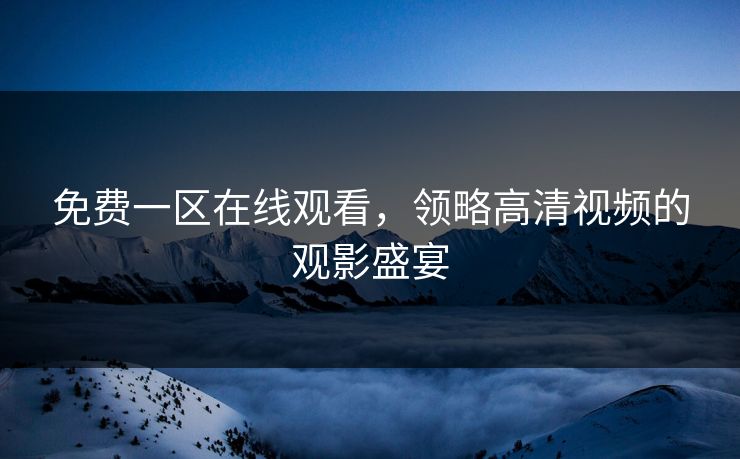 免费一区在线观看，领略高清视频的观影盛宴