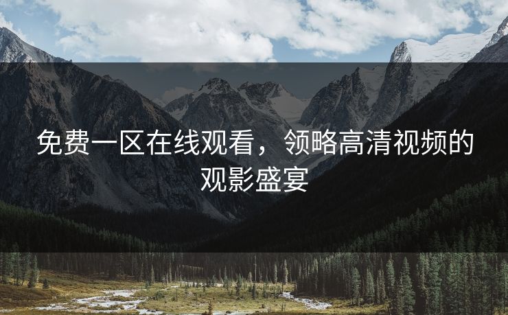 免费一区在线观看，领略高清视频的观影盛宴