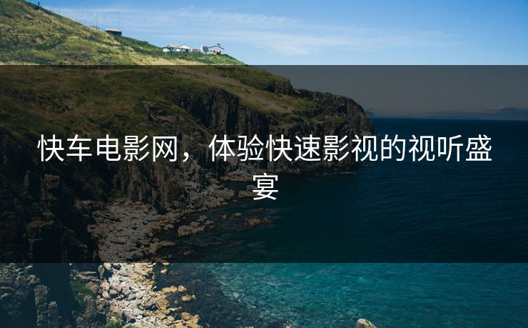 快车电影网，体验快速影视的视听盛宴
