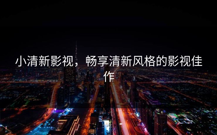 小清新影视，畅享清新风格的影视佳作