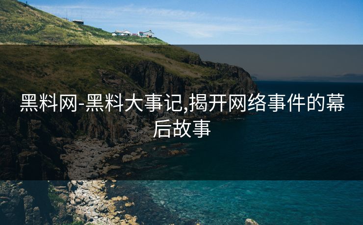 黑料网-黑料大事记,揭开网络事件的幕后故事