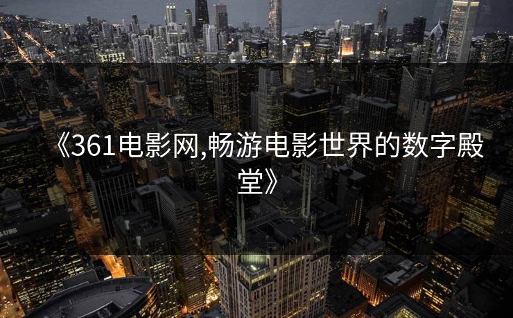 《361电影网,畅游电影世界的数字殿堂》