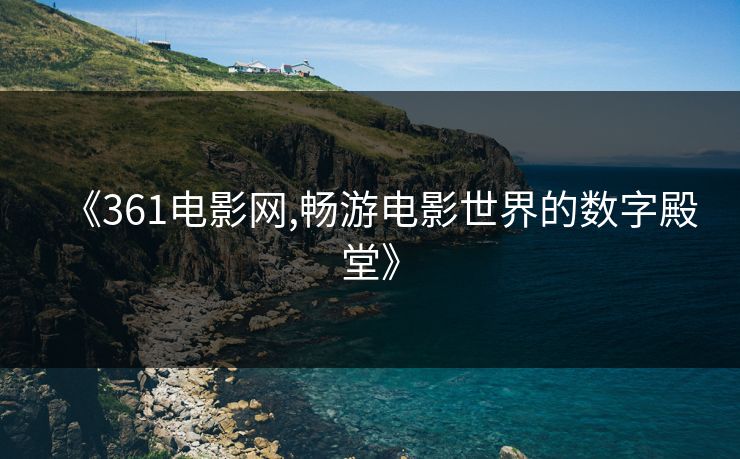《361电影网,畅游电影世界的数字殿堂》