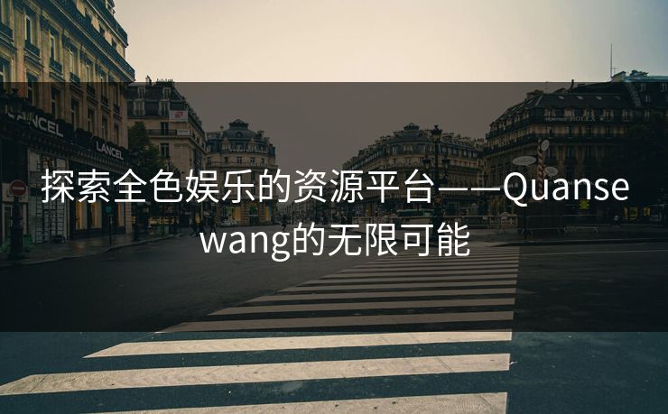 探索全色娱乐的资源平台——Quansewang的无限可能