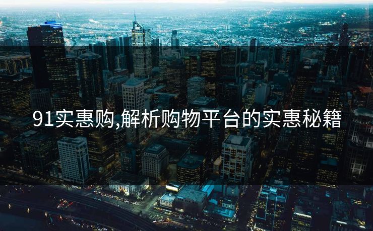 91实惠购,解析购物平台的实惠秘籍