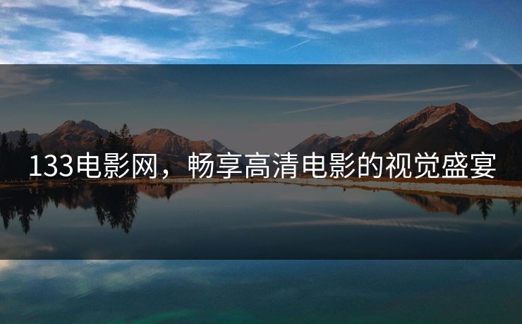 133电影网，畅享高清电影的视觉盛宴