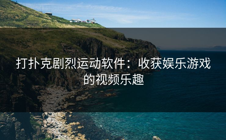打扑克剧烈运动软件：收获娱乐游戏的视频乐趣