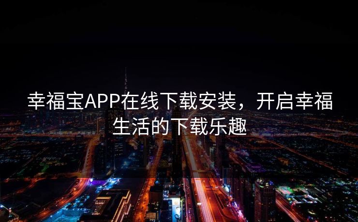 幸福宝APP在线下载安装，开启幸福生活的下载乐趣