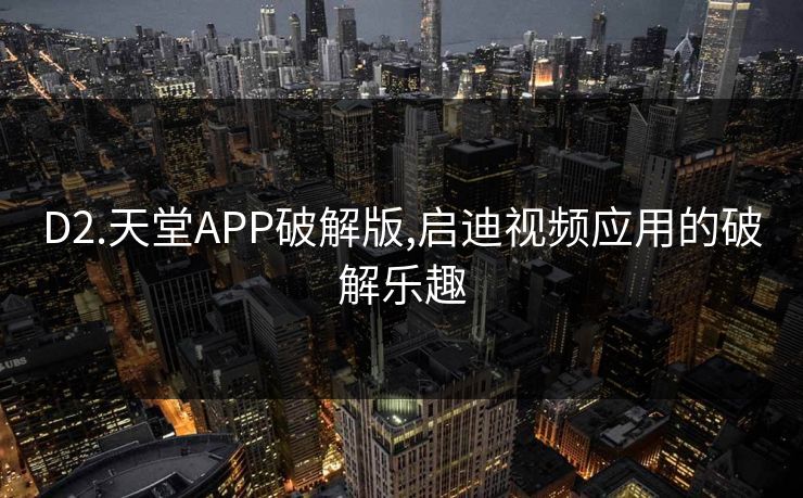 D2.天堂APP破解版,启迪视频应用的破解乐趣