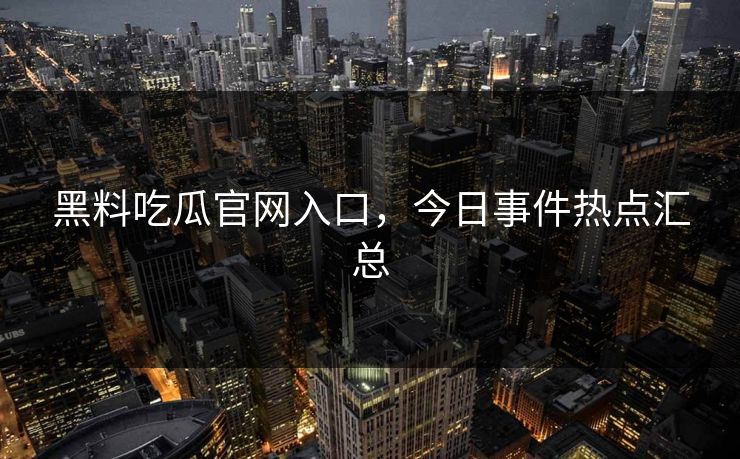 黑料吃瓜官网入口,今日事件热点汇总 黑料吃瓜官网入口,今日事件热点汇总