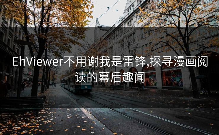 EhViewer不用谢我是雷锋,探寻漫画阅读的幕后趣闻 EhViewer不用谢我是雷锋,探寻漫画阅读的幕后趣闻