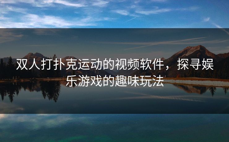 双人打扑克运动的视频软件，探寻娱乐游戏的趣味玩法