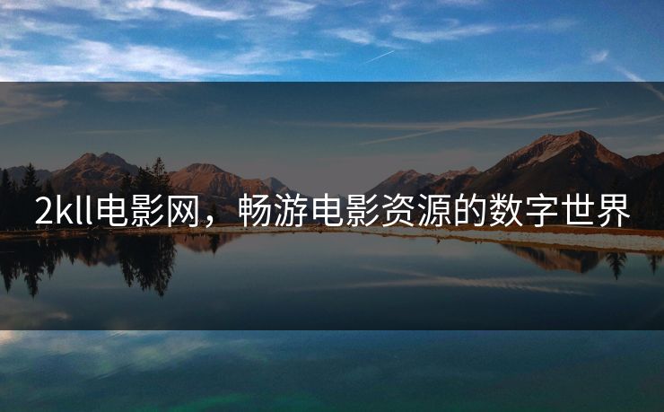 2kll电影网，畅游电影资源的数字世界