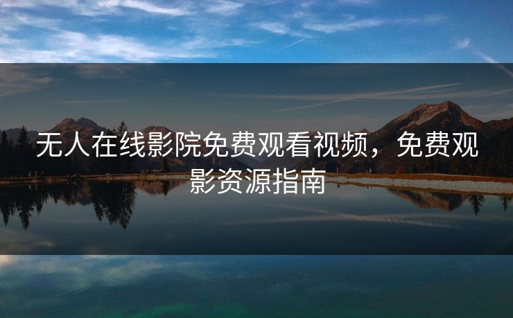无人在线影院免费观看视频，免费观影资源指南