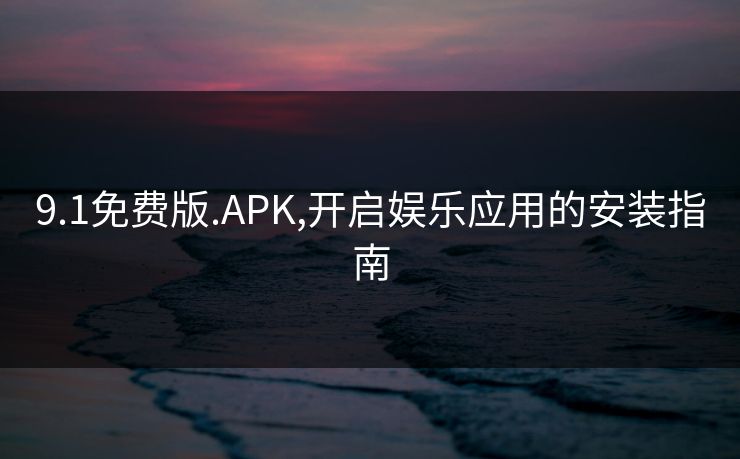 9.1免费版.APK,开启娱乐应用的安装指南