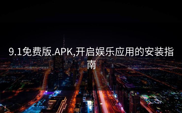 9.1免费版.APK,开启娱乐应用的安装指南