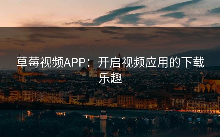 草莓视频APP：开启视频应用的下载乐趣