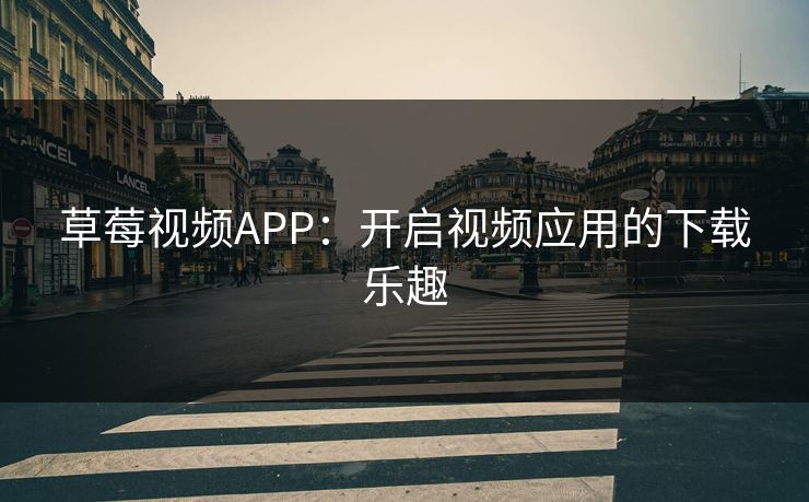 草莓视频APP：开启视频应用的下载乐趣