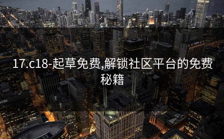 17.c18-起草免费,解锁社区平台的免费秘籍