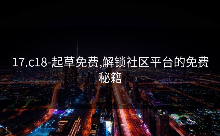 17.c18-起草免费,解锁社区平台的免费秘籍