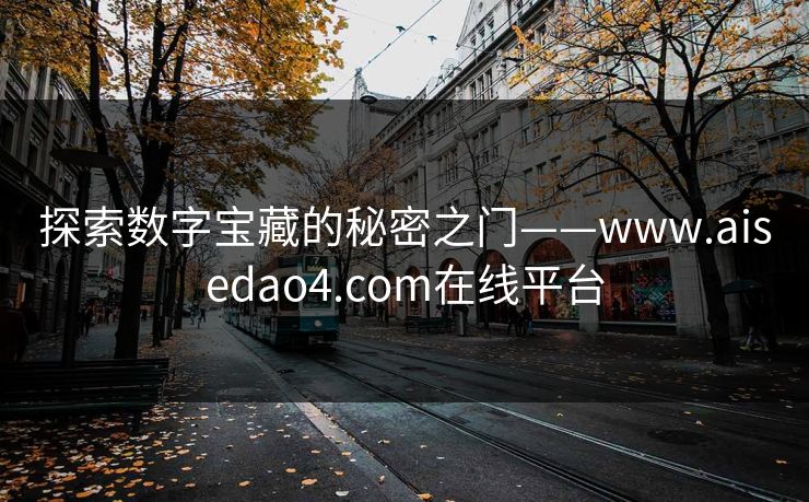 探索数字宝藏的秘密之门——www.aisedao4.com在线平台 探索数字宝藏的秘密之门——www.aisedao4.com在线平台