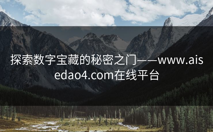 探索数字宝藏的秘密之门——www.aisedao4.com在线平台 探索数字宝藏的秘密之门——www.aisedao4.com在线平台