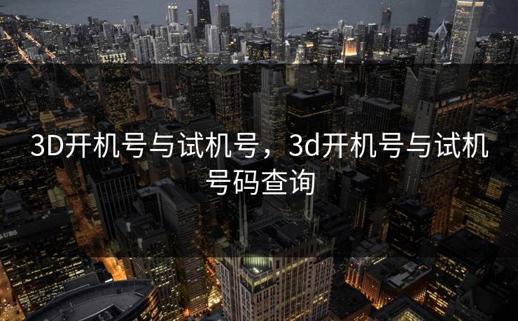 3D开机号与试机号，3d开机号与试机号码查询