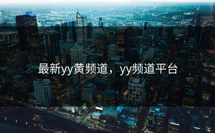 最新yy黄频道,yy频道平台 最新yy黄频道,yy频道平台