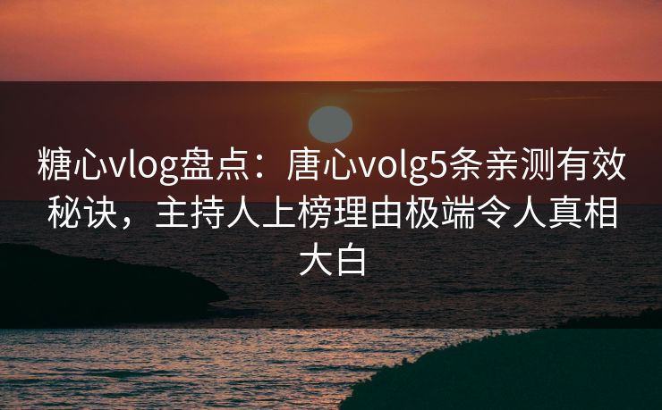 糖心vlog盘点:唐心volg5条亲测有效秘诀,主持人上榜理由极端令人真相大白 糖心vlog盘点:唐心volg5条亲测有效秘诀,主持人上榜理由极端令人真相大白