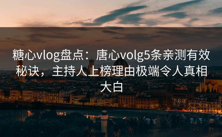 糖心vlog盘点:唐心volg5条亲测有效秘诀,主持人上榜理由极端令人真相大白 糖心vlog盘点:唐心volg5条亲测有效秘诀,主持人上榜理由极端令人真相大白