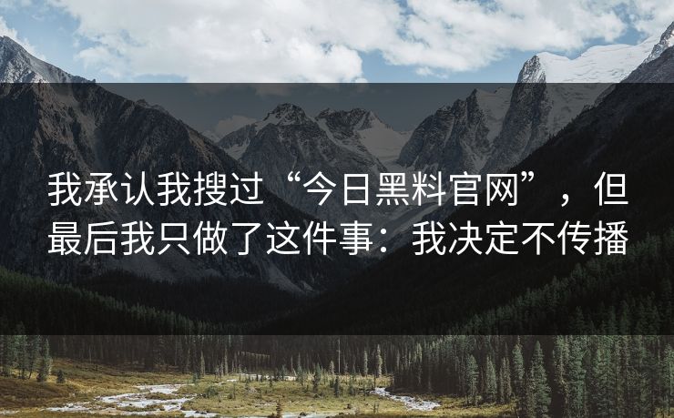 我承认我搜过“今日黑料官网”，但最后我只做了这件事：我决定不传播