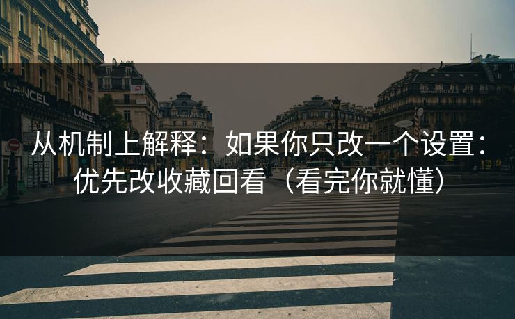从机制上解释:如果你只改一个设置:优先改收藏回看(看完你就懂)