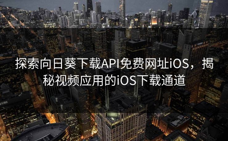 探索向日葵下载API免费网址iOS，揭秘视频应用的iOS下载通道