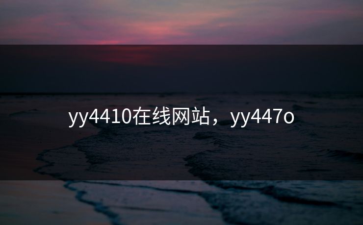 yy4410在线网站，yy447o