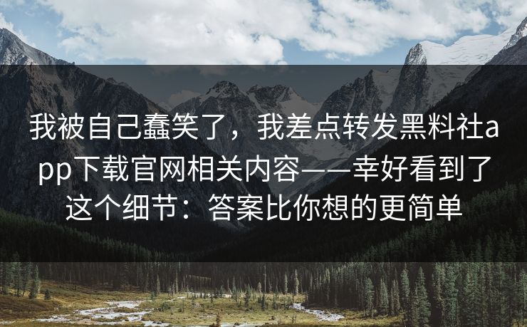 我被自己蠢笑了，我差点转发黑料社app下载官网相关内容——幸好看到了这个细节：答案比你想的更简单