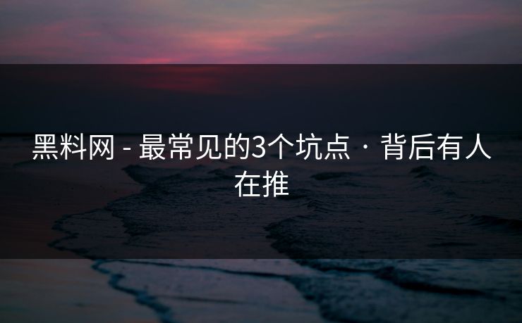 黑料网 - 最常见的3个坑点 · 背后有人在推 黑料网 - 最常见的3个坑点 · 背后有人在推