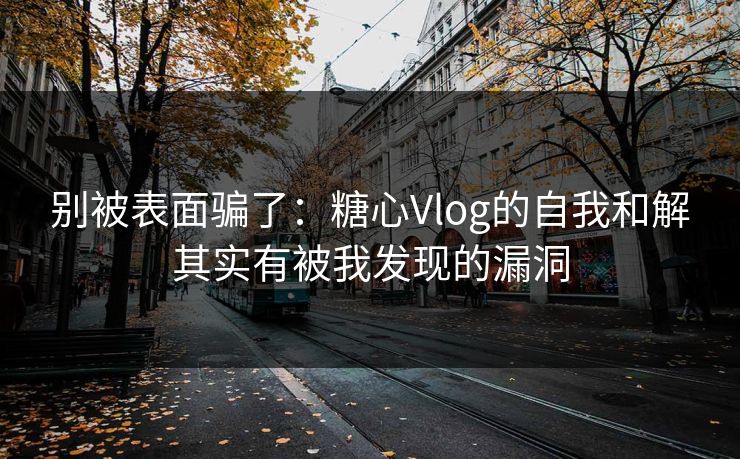 别被表面骗了：糖心Vlog的自我和解其实有被我发现的漏洞